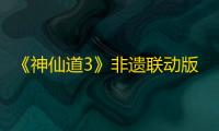 《神仙道3》非遗联动版本来袭，领略闽南海洋文化魅力